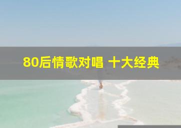 80后情歌对唱 十大经典